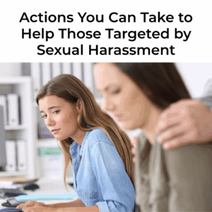 Actions You Can Take to Help Those Targeted by Sexual Harassment